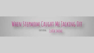 Zlata Shine - When Stepmom Caught Me Jacking Off - S6E2