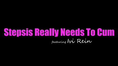 Ivi Rein - Stepsis Really Needs To Cum
